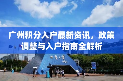广州积分入户最新资讯，政策调整与入户指南全解析