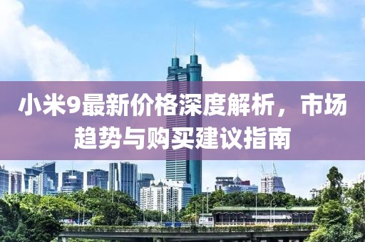 小米9最新价格深度解析，市场趋势与购买建议指南