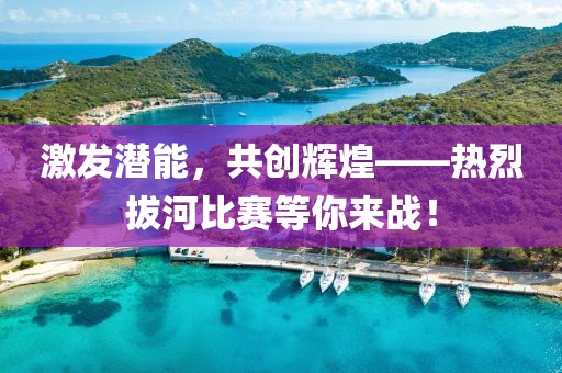 激发潜能，共创辉煌——热烈拔河比赛等你来战！