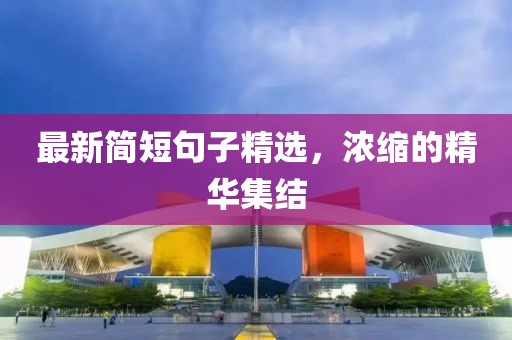 最新简短句子精选，浓缩的精华集结