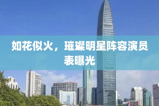 如花似火，璀璨明星阵容演员表曝光