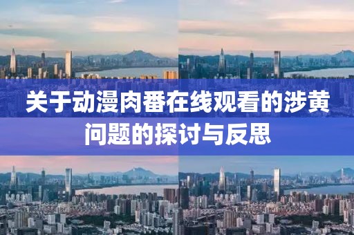 关于动漫肉番在线观看的涉黄问题的探讨与反思