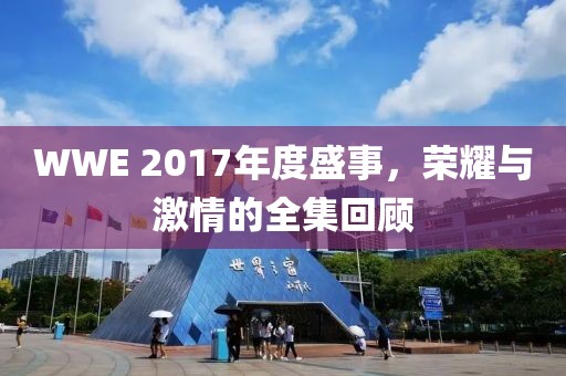 WWE 2017年度盛事，荣耀与激情的全集回顾
