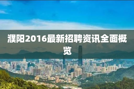 濮阳2016最新招聘资讯全面概览