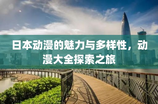 日本动漫的魅力与多样性，动漫大全探索之旅