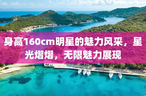 身高160cm明星的魅力风采，星光熠熠，无限魅力展现