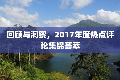 回顾与洞察，2017年度热点评论集锦荟萃