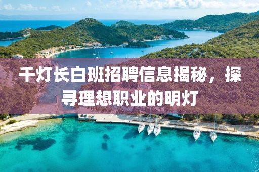 千灯长白班招聘信息揭秘，探寻理想职业的明灯