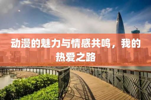 动漫的魅力与情感共鸣，我的热爱之路