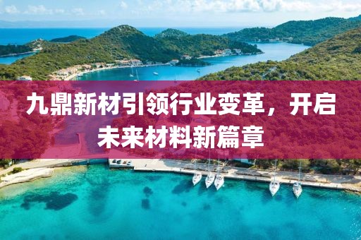 九鼎新材引领行业变革，开启未来材料新篇章