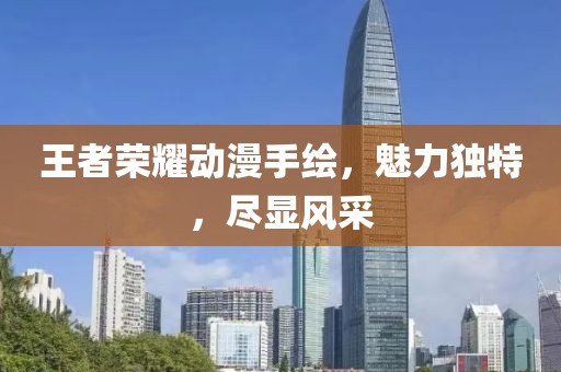 王者荣耀动漫手绘，魅力独特，尽显风采