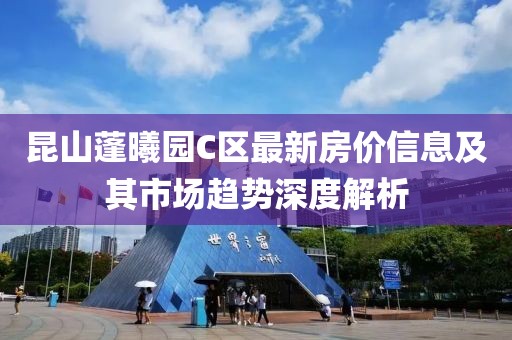 昆山蓬曦园C区最新房价信息及其市场趋势深度解析