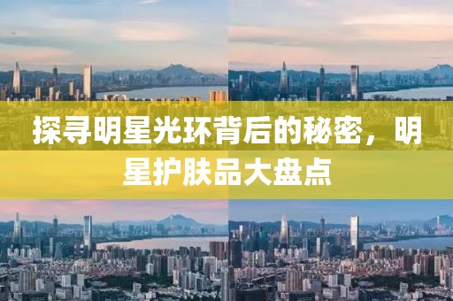 探寻明星光环背后的秘密，明星护肤品大盘点