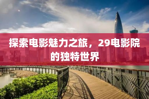 探索电影魅力之旅，29电影院的独特世界