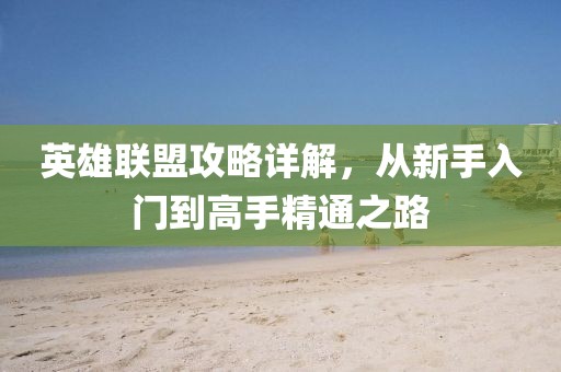 英雄联盟攻略详解，从新手入门到高手精通之路