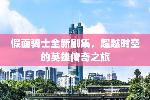 假面骑士全新剧集，超越时空的英雄传奇之旅