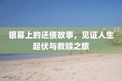 银幕上的还债故事，见证人生起伏与救赎之旅