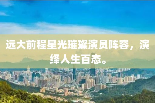 远大前程星光璀璨演员阵容，演绎人生百态。