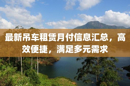 最新吊车租赁月付信息汇总，高效便捷，满足多元需求