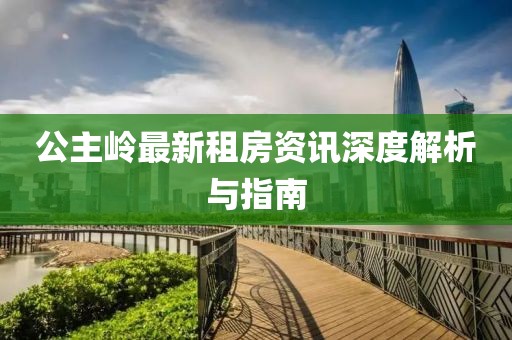 公主岭最新租房资讯深度解析与指南