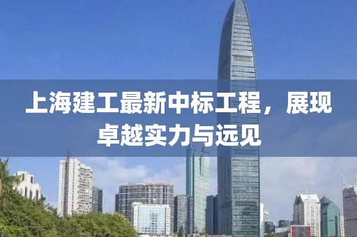 上海建工最新中标工程，展现卓越实力与远见