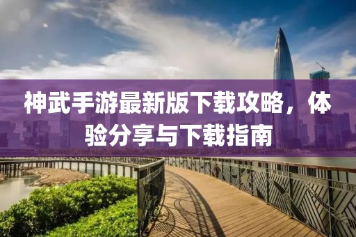 神武手游最新版下载攻略，体验分享与下载指南