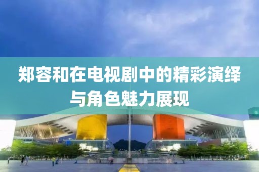 郑容和在电视剧中的精彩演绎与角色魅力展现