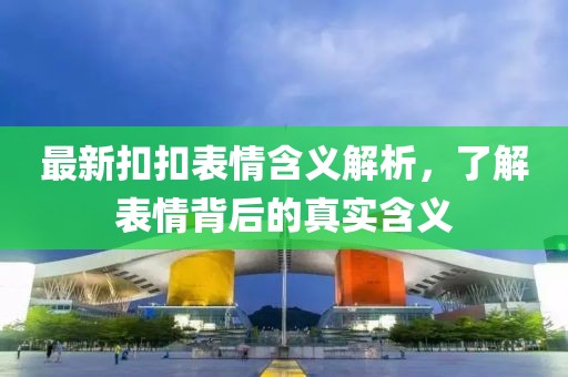 最新扣扣表情含义解析，了解表情背后的真实含义