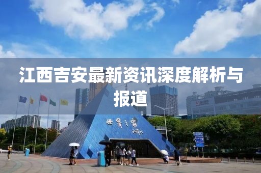 江西吉安最新资讯深度解析与报道