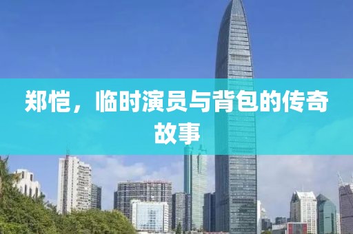 郑恺，临时演员与背包的传奇故事
