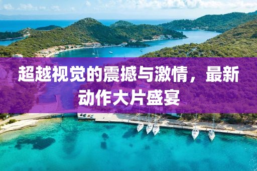 超越视觉的震撼与激情，最新动作大片盛宴