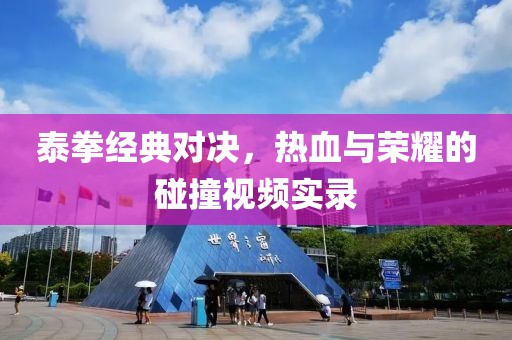 泰拳经典对决，热血与荣耀的碰撞视频实录
