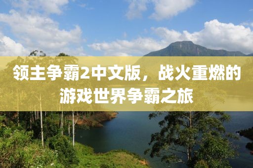 领主争霸2中文版，战火重燃的游戏世界争霸之旅