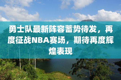 勇士队最新阵容蓄势待发，再度征战NBA赛场，期待再度辉煌表现
