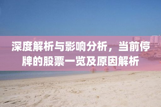 深度解析与影响分析，当前停牌的股票一览及原因解析