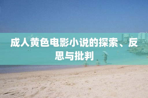 成人黄色电影小说的探索、反思与批判