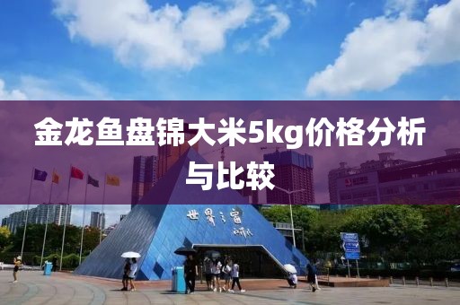 金龙鱼盘锦大米5kg价格分析与比较