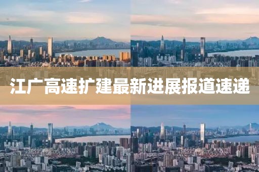 江广高速扩建最新进展报道速递
