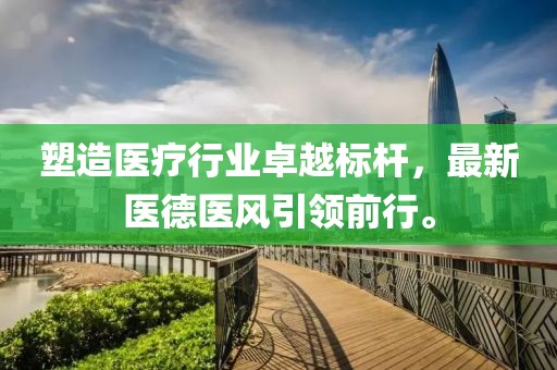 塑造医疗行业卓越标杆，最新医德医风引领前行。