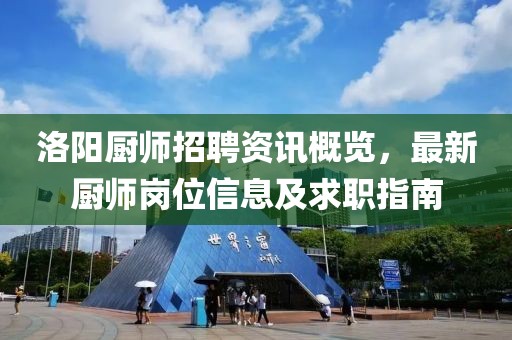 洛阳厨师招聘资讯概览，最新厨师岗位信息及求职指南