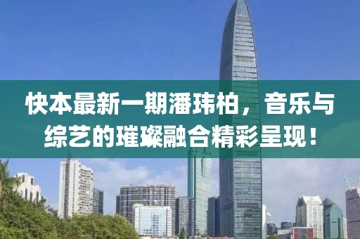 快本最新一期潘玮柏，音乐与综艺的璀璨融合精彩呈现！