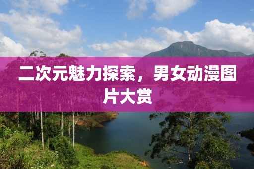 二次元魅力探索，男女动漫图片大赏