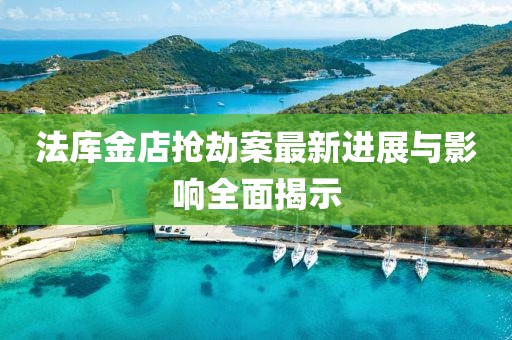 法库金店抢劫案最新进展与影响全面揭示