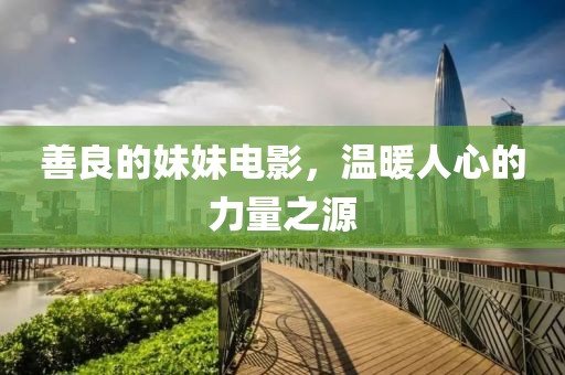 善良的妹妹电影，温暖人心的力量之源