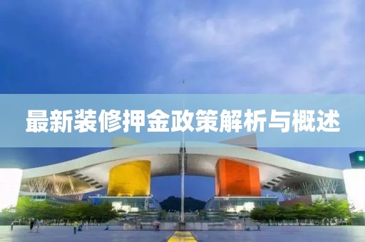 最新装修押金政策解析与概述