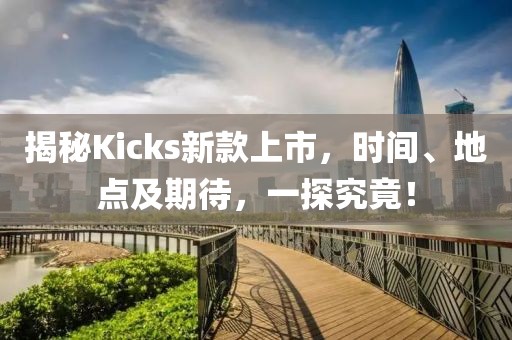 揭秘Kicks新款上市，时间、地点及期待，一探究竟！