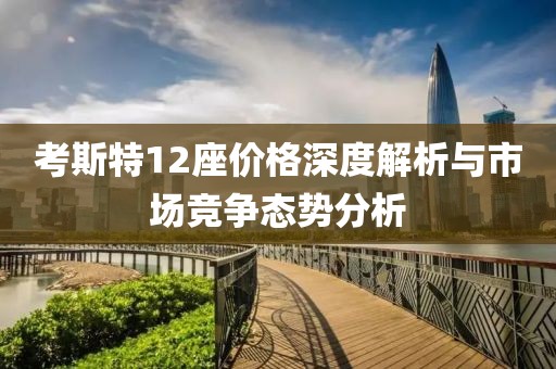 考斯特12座价格深度解析与市场竞争态势分析