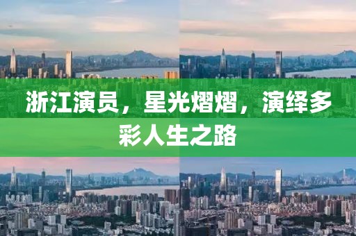 浙江演员，星光熠熠，演绎多彩人生之路