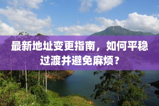 最新地址变更指南，如何平稳过渡并避免麻烦？