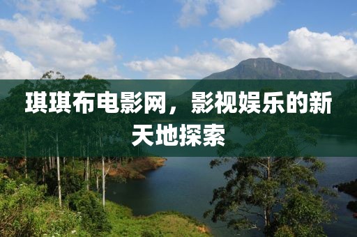 琪琪布电影网，影视娱乐的新天地探索